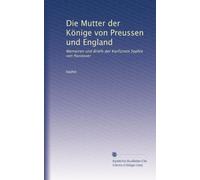 Die Mutter der Könige von Preussen und England: Memoiren und Briefe der Kurfürstin Sophie von Hannover