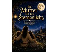 Die Mutter mit dem Sternenlicht: Ein Märchen über Liebe, Hoffnung und das Licht, das immer bleibt