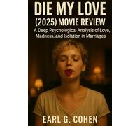 DIE MY LOVE (2025): MOVIE REVIEW: A DEEP PSYCHOLOGICAL ANALYSIS OF LOVE, MADNESS, AND ISOLATION IN MARRIAGES
