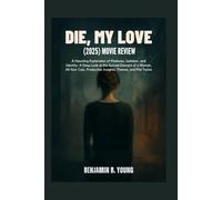 DIE, MY LOVE (2025) MOVIE REVIEW: A Haunting Exploration of Madness, Isolation, and Identity: A Deep Look at the Surreal Descent of a Woman, All-Star ... That Feel Like Home by Benjamin B. Young)