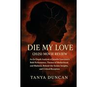 Die My Love (2025) Movie Review: An In-Depth Analysis of Jennifer Lawrence’s Bold Performance, Themes of Motherhood and Madness, Behind-the-Scenes Insights and Critical Reception