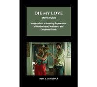 Die My Love Movie Guide: Insights into a Haunting Exploration of Motherhood, Madness, and Emotional Truth