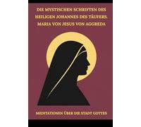 Die mystischen Schriften des Heiligen Johannes des Täufers. Maria von Jesus von Aggreda: Meditationen über die Stadt Gottes (Spiritualität im Alltag Serie)