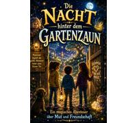 Die Nacht hinter dem Gartenzaun: Ein magisches Abenteuer über Mut und Freundschaft