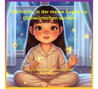 Die Nacht, in der meine Ängste zu Glühwürmchen wurden: Eine sanfte Gute-Nacht-Geschichte über Angst, Mut und Loslassen