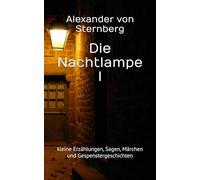 Die Nachtlampe I: kleine Erzählungen, Sagen, Märchen und Gespenstergeschichten: 14 (Historisches Bucharchiv - Erweiterte Ausgabe)