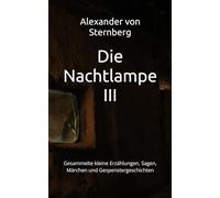 Die Nachtlampe III: Gesammelte kleine Erzählungen, Sagen, Märchen und Gespenstergeschichten (Historisches Bucharchiv - Erweiterte Ausgabe)