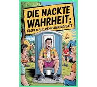 Die nackte Wahrheit - Kacken auf dem Campingplatz: Dein gnadenlos ehrliches, schamlos lustiges Klobuch für Camper!: Das ideale Camping-Geschenk für ... Vanlife-Pärchen oder als Running-Gag