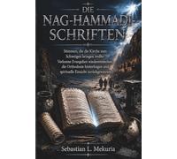 DIE NAG-HAMMADI-SCHRIFTEN - Stimmen, die die Kirche zum Schweigen bringen wollte: Verlorene Evangelien wiederentdecken, die Orthodoxie hinterfragen und spirituelle Einsicht zurückgewinnen