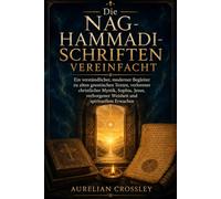 Die Nag-Hammadi-Schriften vereinfacht: Ein verständlicher, moderner Begleiter zu alten gnostischen Texten, verlorener christlicher Mystik, Sophia, Jesus, verborgener Weisheit und spirituellem Erwachen
