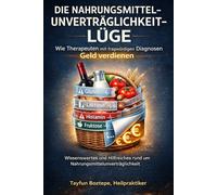 Die Nahrungsmittelunverträglichkeit-Lüge: Wie Therapeuten mit fragwürdigen Diagnosen Geld verdienen: Wissenwertes und Hilfreiches rund um Nahrungsmittelunverträglichkeit