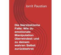 Die Narzisstische Falle: Wie du emotionale Manipulation überwindest und zu deinem wahren Selbst zurückkehrst