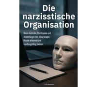 Die narzisstische Organisation: Wie toxische Dynamiken die Arbeitswelt prägen - Einblicke und Empfehlungen aus der Praxis