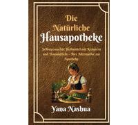 Die Natürliche Hausapotheke: Selbstgemachte Heilmittel mit Kräutern und Hausmitteln - Ihre Alternative zur Apotheke