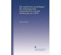 Die natürlichen grundlagen der lothringischen eisenindustrie und die verfassung vor 1870