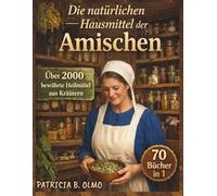 Die natürlichen Hausmittel der Amischen: [70-in-1] Über 2.000 bewährte, ganzheitliche Amish-Heilmittel für die tägliche Familiengesundheit | Nutzen Sie die Heilkraft der Natur und leben