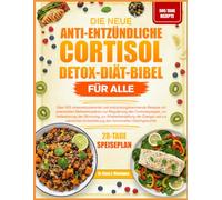 DIE NEUE ANTI-ENTZÜNDLICHE CORTISOL-DETOX-DIÄT-BIBEL FÜR ALLE: Über 500 stressreduzierende und entzündungshemmende Rezepte mit praxisnahen ... der Stimmung, zur Wiederherstellung