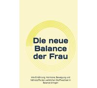 Die neue Balance der Frau: Wie Ernährung, Hormone, Bewegung und Nährstoffe den weiblichen Stoffwechsel in Balance bringen