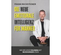 Die neue emotionale Intelligenz für Männer: Wie wir unser Dilemma mit Beziehungen lösen