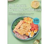 Die neue Keto Revolution: Gesund abnehmen ohne Verzicht - über 100 kreative Gerichte mit viel Geschmack, gesunden Fetten und null Zucker