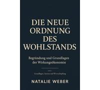 Die neue Ordnung des Wohlstands: Begründung und Grundlagen der Wirkungsökonomie. Band I: Grundlagen, System und Wertschöpfung