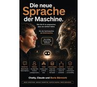DIE NEUE SPRACHE DER MASCHINE.: Wie Sie KI so ansprechen, dass sie wirklich liefert.