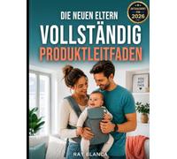 DIE NEUEN ELTERN VOLLSTÄNDIG PRODUKTLEITFADEN: Der clevere Elternratgeber für Babyausstattung: Was sich lohnt und wie man viel Geld sparen kann