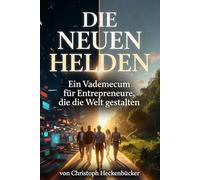 Die Neuen Helden: Ein Vademecum für Entrepreneure, die die Welt gestalten