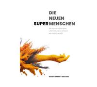 DIE NEUEN SUPER- MENSCHEN: Wie man ein erfüllenderes Leben lebt und so viel Glück wie möglich genießt