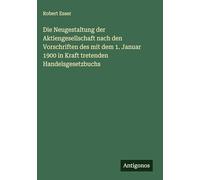 Die Neugestaltung der Aktiengesellschaft nach den Vorschriften des mit dem 1. Januar 1900 in Kraft tretenden Handelsgesetzbuchs
