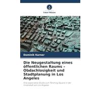 Die Neugestaltung eines öffentlichen Raums - Obdachlosigkeit und Stadtplanung in Los Angeles: Eine explorative Studie zum Pershing Square in der Innenstadt von Los Angeles