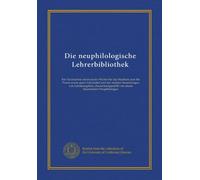 Die neuphilologische Lehrerbibliothek: Ein Verzeichnis meist neurer Werke für das Studium und die Praxis sowie guter Lehrmittel und der meisten ... von einem bayerischen Neuphilologen