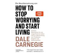 Die Neuübersetzung von How to Stop Worrying and Start Living: Die einzig wahren Grundsätze für ein unbesorgteres Leben und zur Überwindung von Problemen, Ängsten und Selbstzweifeln