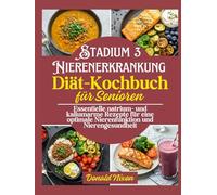 Die Nierenerkrankung im Stadium 3 Diät-Kochbuch: Essentielle Rezepte mit niedrigem Natrium- und Kaliumgehalt für eine optimale Nierenfunktion und Nierengesundheit