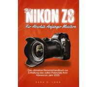 DIE NIKON Z8 FÜR ABSOLUTE ANFÄNGER MEISTERN: Das ultimative Benutzerhandbuch zur Entfaltung des vollen Potenzials Ihrer Kamera im Jahr 2025