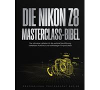 DIE NIKON Z8 MASTERCLASS-BIBEL: Der ultimative Leitfaden für die perfekte Menüführung, makellosen Autofokus und erstklassige Filmproduktion