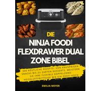 Die Ninja Foodi FlexDrawer Dual Zone Bibel: 300 Köstliche Rezepte: Von knusprigen Snacks bis zu zarten Desserts, Meistern Sie Ihre flexible Doppelzone-Heißluftfritteuse wie ein Profi-Koch