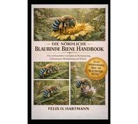 DIE NÖRDLICHE BLAUBINDE BIENE HANDBOO K: Ein umfassender Leitfaden zu Bestimmung, Lebensraum, Bestäubung und Schutz