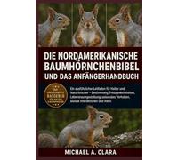 DIE NORDAMERIKANISCHE BAUMHÖRNCHENBIBEL UND DAS ANFÄNGERHANDBUCH: Ein ausführlicher Leitfaden für Halter und Naturforscher - Bestimmung, ... Verhalten, soziale Interaktionen und mehr.