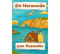 Die Normandie zum Ausmalen: 41 liebevoll gestaltete Ausmalbilder über das Leben, die Landschaft und den Zauber der Normandie - von Ètretat bis Mont-Saint-Michel