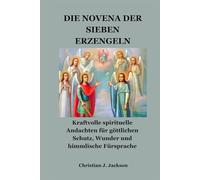 DIE NOVENA DER SIEBEN ERZENGELN: Kraftvolle spirituelle Andachten für göttlichen Schutz, Wunder und himmlische Fürsprache