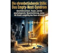 Die ohrenbetäubende Stille: Das Empty-Nest-Syndrom: Identitätsverlust, Trauer, und die psychologische Neuorientierung, wenn die Kinder endgültig das Haus verlassen