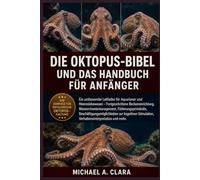 DIE OKTOPUS-BIBEL UND DAS HANDBUCH FÜR ANFÄNGER: Ein umfassender Leitfaden für Aquarianer und Meereslebewesen - Fortgeschrittene Beckeneinrichtung, ... zur kognitiven Stimulation, Ver
