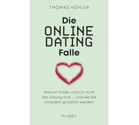 Die Online-Dating-Falle: Warum Tinder und Co nicht die Lösung sind - und wie Sie trotzdem glücklich werden