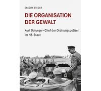 Die Organisation der Gewalt: Kurt Daluege - Chef der Ordnungspolizei im NS-Staat