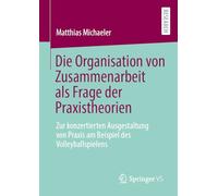 Die Organisation von Zusammenarbeit als Frage der Praxistheorien: Zur konzertierten Ausgestaltung von Praxis am Beispiel des Volleyballspielens