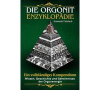 Die Orgonit Enzyklopädie - Wissen, Geschichte und Geheimnisse der Orgonenergie: Ein vollständiges Kompendium für Einsteiger und Fortgeschrittene