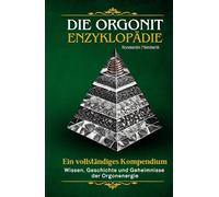 Die Orgonit Enzyklopädie - Wissen, Geschichte und Geheimnisse der Orgonenergie: Ein vollständiges Kompendium für Einsteiger und Fortgeschrittene