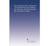 Die orientalischen literaturen, mit einleitung: Die anfänge der literatur und die literatur der primitiven völker