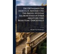 Die Ortsnamen Des Indiculus Arnonis Und Der Breves Notitiae Salzburgenses in Ihrer Ableitung Und Bedeutung Dargestellt